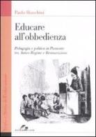 Educare all'obbedienza. Pedagogia e politica in Piemonte tra Antico Regime e Restaurazione di Paolo Bianchini edito da SEI