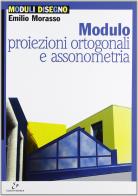 Modulo B: Proiezioni ortogonali e assonometria. Per le Scuole superiori di Emilio Morasso edito da Electa Scuola