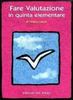 Fare valutazione in quinta elementare di Tiziano Loschi edito da Edizioni del Borgo
