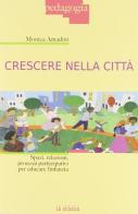 Crescere nella città. Spazi, relazioni, processi partecipativi per educare l'infanzia di Monica Amadini edito da La Scuola SEI