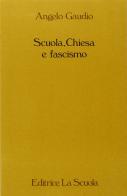 Scuola, Chiesa e fascismo. La scuola cattolica in Italia durante il fascismo (1922-1943) di Angelo Gaudio edito da La Scuola SEI