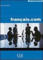 Francais.com. Intermediaire/avancé. Per le Scuole superiori di Jean-Luc Penfornis edito da CLE International