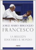 La bellezza educherà il mondo di Francesco (Jorge Mario Bergoglio) edito da EMI