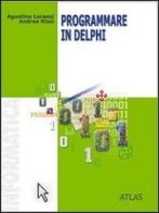 Programmare in Delphi. Per le Scuole superiori di Agostino Lorenzi, Daniele Rossi edito da Atlas