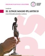 Il linguaggio plastico. Corso di discipline plastiche e scultoree. Per le Scuole superiori. Con e-book. Con espansione online
