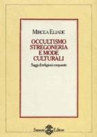 Occultismo, stregoneria e mode culturali. Saggi di religioni comparate di Mircea Eliade edito da Sansoni