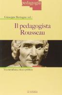 Il pedagogista Rousseau. Tra metafisica, etica e politica di Giuseppe Bertagna edito da La Scuola SEI