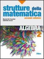 Strutture della matematica. Algebra. Con espansione online. Per le Scuole superiori vol.2 di Marzia Re Fraschini, Gabriella Grazzi edito da Atlas