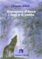 Giovanna d'Arco: i lupi e il vento di Claudio Elliott edito da Medusa Editrice