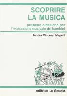 Scoprire la musica. Proposte didattiche per l'educazione musicale dei bambini di Sandra Vincenzi Mapelli edito da La Scuola
