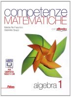 Competenze matematiche. Algebra. Per le Scuole superiori vol.1 di Marzia Re Fraschini, Gabriella Grazzi edito da Atlas