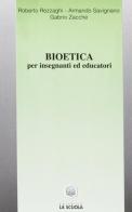Bioetica. Per insegnanti ed educatori di Roberto Rezzaghi, Armando Savignano, Gabrio Zacché edito da La Scuola SEI