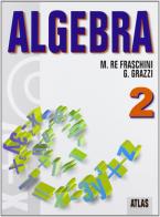 Algebra. Con espansione online. Per le Scuole superiori vol.2 di Marzia Re Fraschini, Gabriella Grazzi edito da Atlas