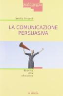 La comunicazione persuasiva. Retorica, etica, educazione di Amelia Broccoli edito da La Scuola SEI