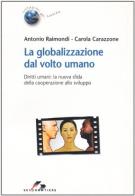La globalizzazione dal volto umano. Diritti umani: la nuova sfida della cooperazione allo sviluppo di Antonio Raimondi, Carola Carazzone edito da SEI