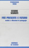 Fra presente e futuro. Analisi e riflessioni di pedagogia di Cesare Scurati edito da La Scuola SEI
