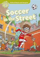 Soccer in the street. Oxford read and imagine. Level 3. Con audio pack. Con espansione online di Paul Shipton edito da Oxford University Press