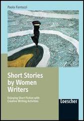 Short stories by women writers. Enjoying short fiction with creative writing activities. Per le Scuole superiori di Paolo Fantozzi edito da Loescher