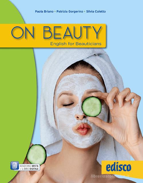 On beauty. English for beauticians. Per gli Ist. professionali. Con e-book. Con espansione online di Paola Briano, Patrizia Gorgerino, Coletto Silvia edito da EDISCO