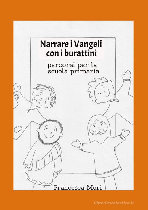 Narrare i Vangeli con i burattini. Percorsi per la scuola primaria di Francesca Mori edito da Youcanprint