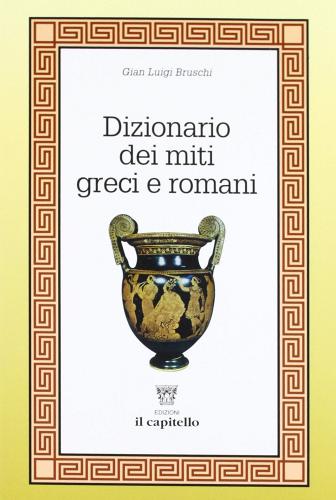 Dizionario dei miti greci e romani di G. Luigi Bruschi edito da Il Capitello