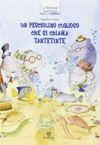 Un pesciolino curioso che si chiama Tantetinte. Per la 1ª classe elementare di Sandra Dema edito da Il Capitello