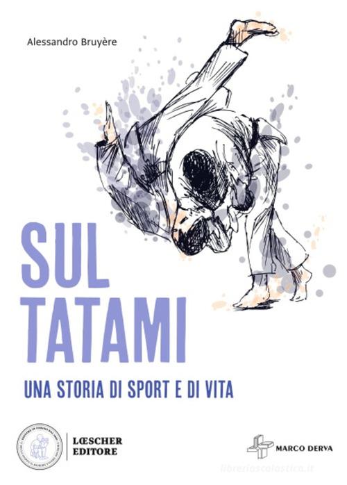 Sul tatami. Una storia di sport e di vita di Alessandro Bruyére edito da Loescher