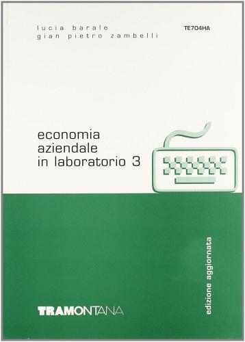 Economia aziendale in laboratorio. Per gli Ist. tecnici commerciali vol.3 di Lucia Barale, G. Pietro Zambelli edito da Tramontana