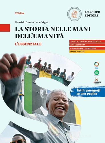 La storia nelle mani dell'umanità. L'essenziale. Per il triennio delle Scuole superiori di Maurizio Onnis, Luca Crippa edito da Loescher
