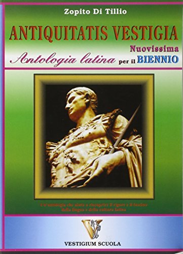 Antiquitatis vestigia. Nuovissima antologia latina per il biennio di Zopito Di Tillio edito da Vestigium Scuola