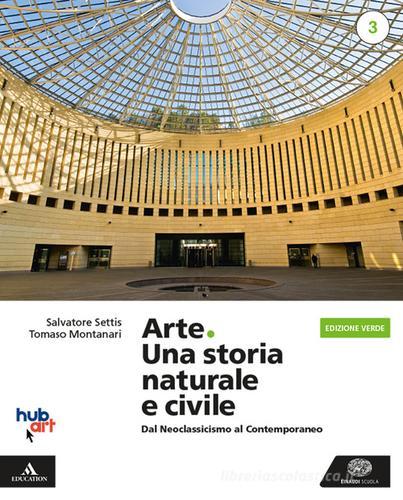 Arte. Una storia naturale e civile. Ediz. verde. Per le Scuole superiori. Con e-book. Con espansione online vol.3 di Salvatore Settis, Tomaso Montanari edito da Einaudi Scuola