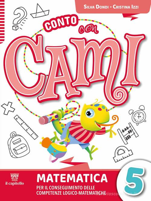 Conto con Cami. Per il conseguimento delle competenze logico-matematiche. Per la Scuola elementare. Con e-book. Con espansione online vol. 5 di Silvia Dondi, Cristina Izzi, Lucia Padalino edito da Il Capitello