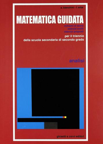 Matematica guidata. Analisi. Per le Scuole superiori di Susanna M. Bianchini, Franca Erba edito da Ghisetti e Corvi