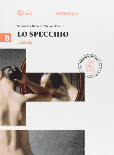 Lo specchio. Vol. B-I generi. Per le Scuole superiori. Con e-book. Con espansione online di Simonetta Damele, Tiziano Franzi edito da Loescher