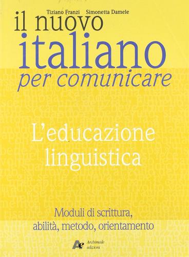 Il nuovo Italiano per comunicare. L'educazione linguistica. Per le Scuole superiori di Tiziano Franzi edito da Archimede
