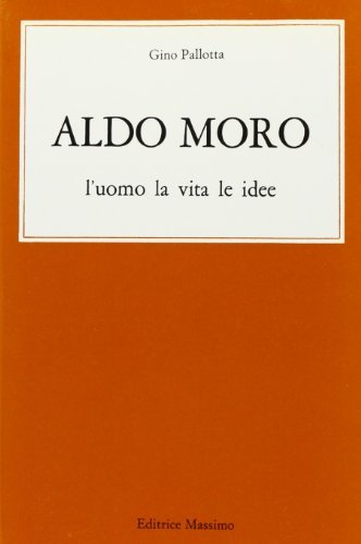 Aldo Moro. L'uomo, la vita, le idee di Gino Pallotta edito da Massimo