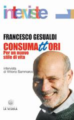 Consumattori. Per un nuovo stile di vita di Francesco Gesualdi edito da La Scuola SEI