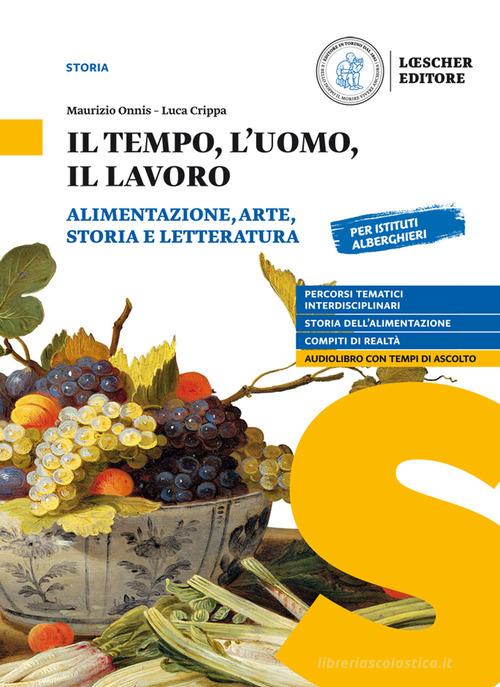 Il tempo, l'uomo, il lavoro. Alimentazione, arte, storia e letteratura. Per il triennio delle Scuole superiori. Con e-book. Con espansione online di Maurizio Onnis, Luca Crippa edito da Loescher