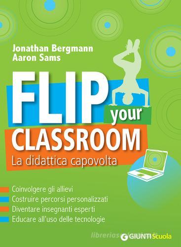 Flip your classroom. La didattica capovolta di Jonathan Bergmann, Aaron Sams edito da Giunti Scuola