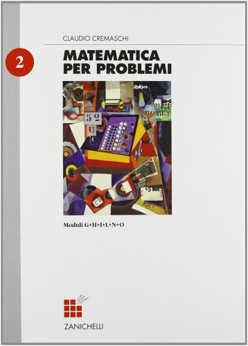 Matematica per problemi. Modulo G-H-I-L-N-O. Per le Scuole superiori vol.2 di Claudio Cremaschi edito da Zanichelli