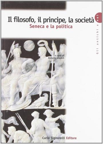 Il filosofo, il principe, la società. Seneca e la politica. Per la Scuola superiore edito da Carlo Signorelli Editore