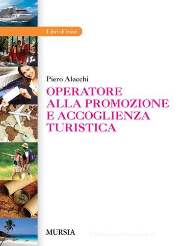 Operatore alla promozione e accoglienza turistica. Per gli Ist. professionali di Piero Alacchi edito da Ugo Mursia Editore