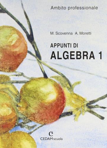 Appunti di algebra. Ambito professionale. Per gli Ist. Professionali vol.1 di Marina Scovenna, Adriana Moretti edito da CEDAM