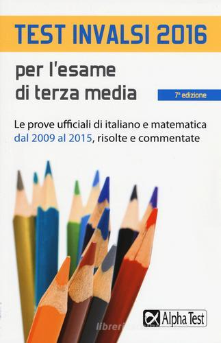 Test INVALSI 2016 per l'esame di terza media. Le prove ufficiali di italiano e matematica dal 2009 al 2015, risolte e commentate edito da Alpha Test