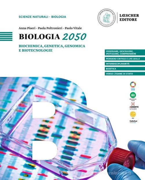 Biologia 2050. Biochimica, genetica, genomica e biotecnologie. Per le Scuole superiori di Anna Piseri, Paola Poltronieri, Paolo Vitale edito da Loescher