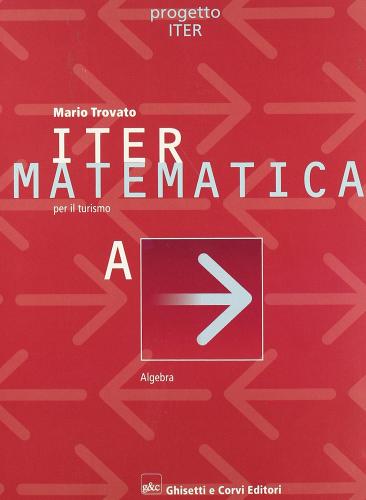 Iter matematica. Volume A. Algebra. Per il triennio di Mario Trovato edito da Ghisetti e Corvi