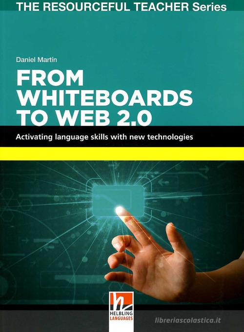 From whiteboards to Web 2.0. Activating language skills with new technologies. The resourceful teacher series di Daniel Martin edito da Helbling