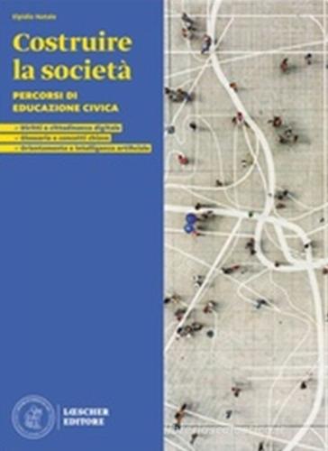 Costruire la società. Percorsi di educazione civica. Per le Scuole superriori di Elpidio Natale edito da Loescher